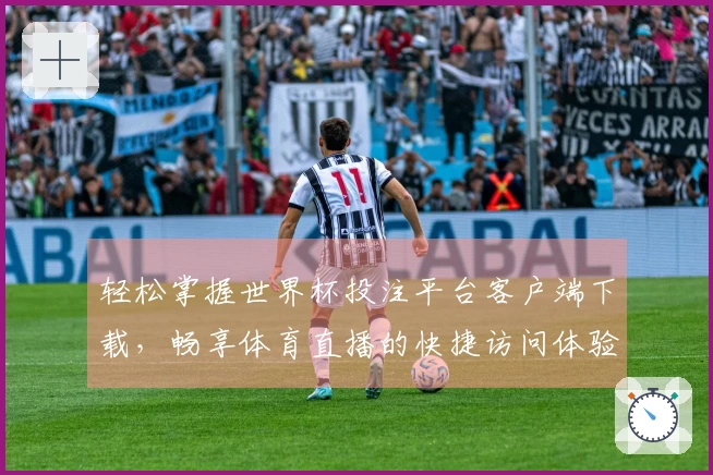 轻松掌握世界杯投注平台客户端下载，畅享体育直播的快捷访问体验