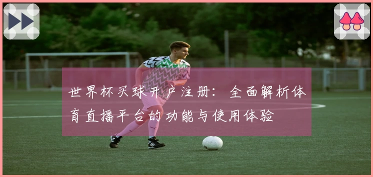 世界杯买球开户注册：全面解析体育直播平台的功能与使用体验
