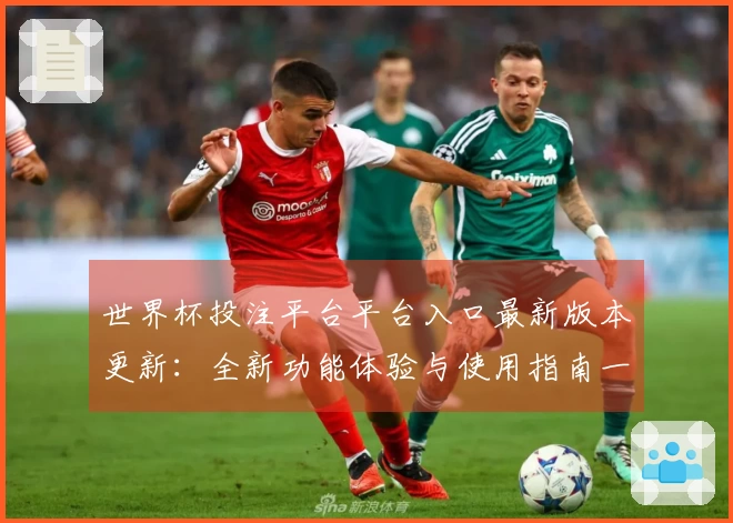 世界杯投注平台平台入口最新版本更新:全新功能体验与使用指南一览