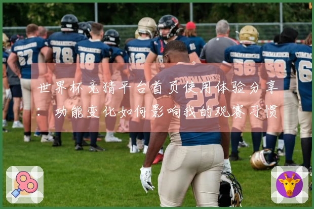 世界杯竞猜平台首页使用体验分享:功能变化如何影响我的观赛习惯
