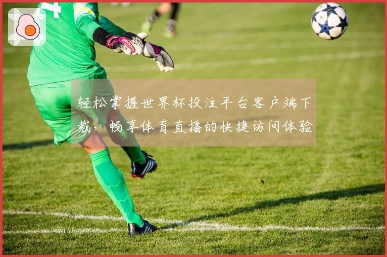 轻松掌握世界杯投注平台客户端下载，畅享体育直播的快捷访问体验