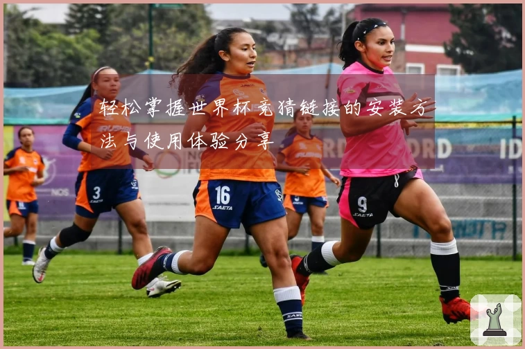 轻松掌握世界杯竞猜链接的安装方法与使用体验分享