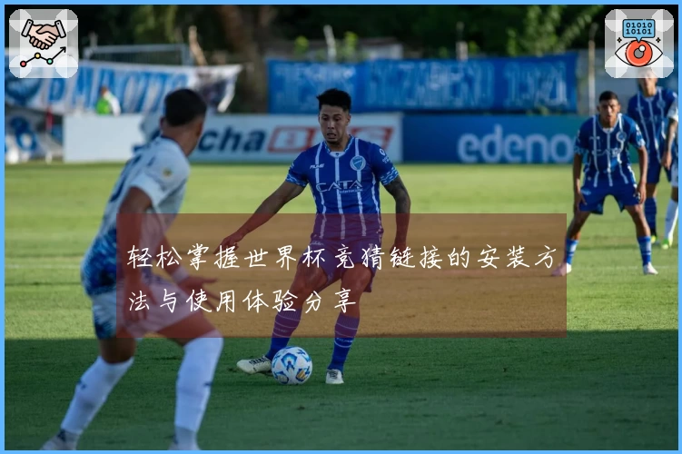 轻松掌握世界杯竞猜链接的安装方法与使用体验分享